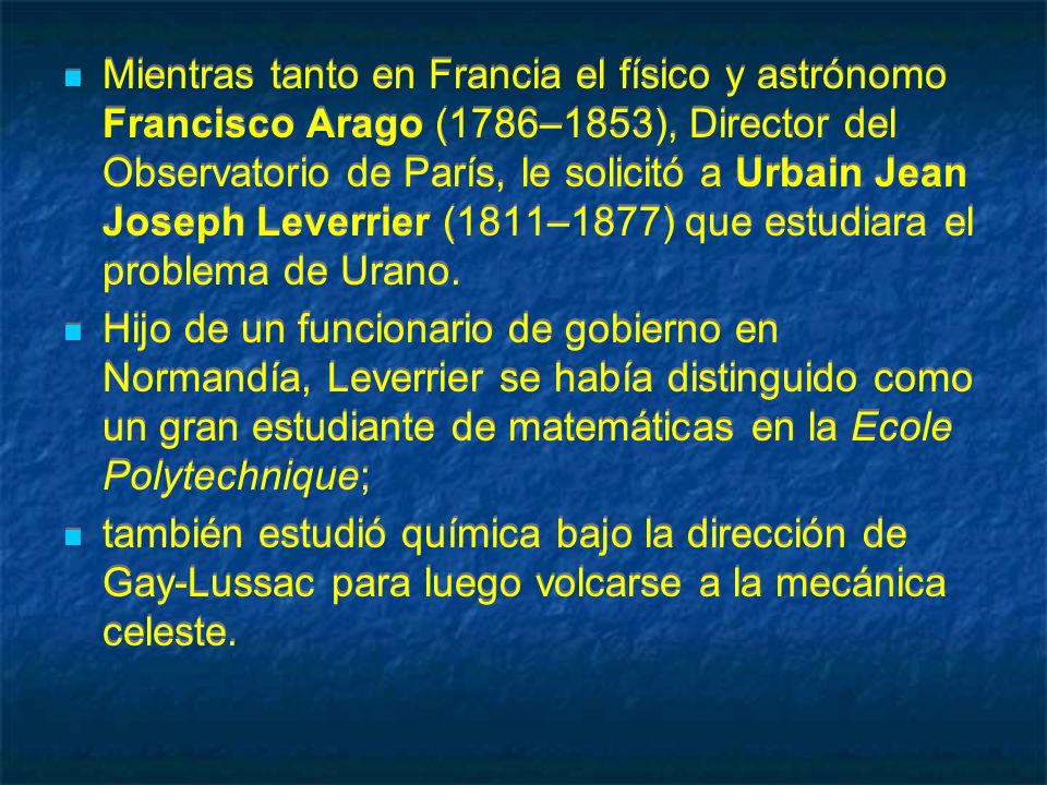 Mientras tanto en Francia el físico y astrónomo Francisco Arago (1786–1853), Director del Observatorio de París, le solicitó a Urbain Jean Joseph Leverrier (1811–1877) que estudiara el problema de Urano.
