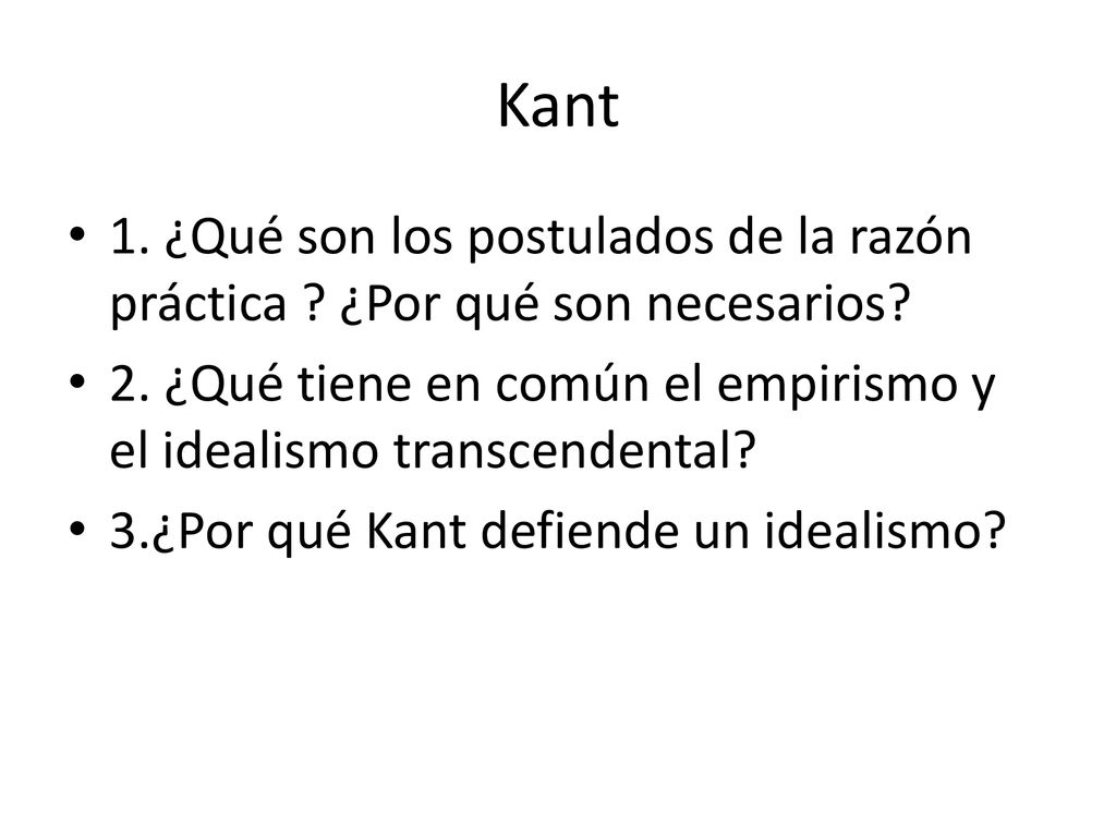 Kant 1. ¿Qué son los postulados de la razón práctica ¿Por qué son necesarios 2. ¿Qué tiene en común el empirismo y el idealismo transcendental