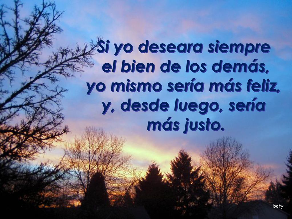 el bien de los demás, yo mismo sería más feliz,