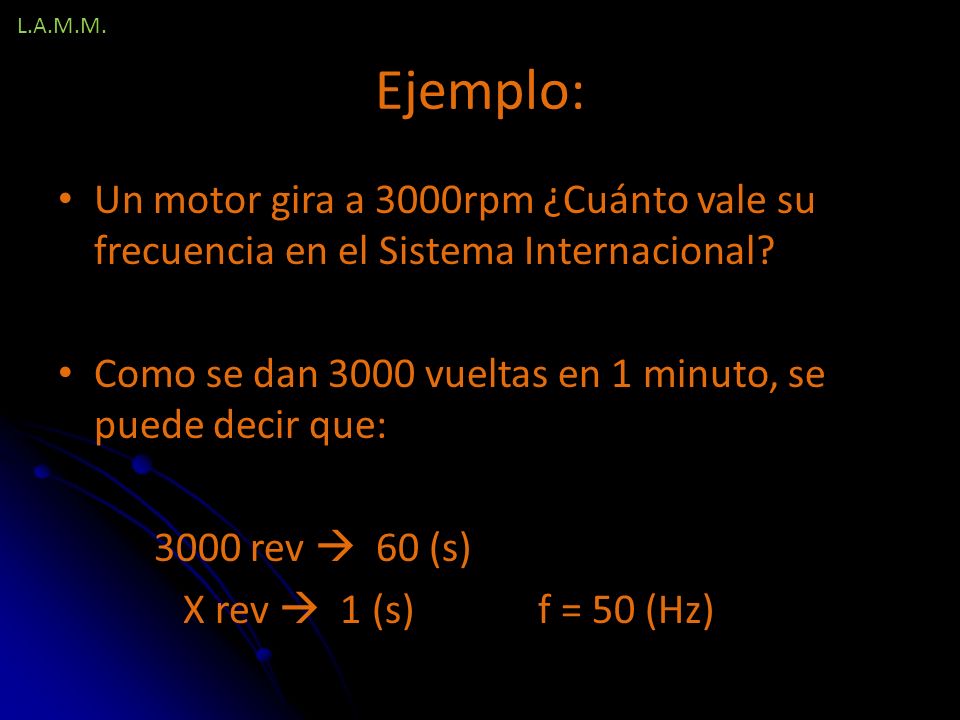 L.A.M.M. Ejemplo: Un motor gira a 3000rpm ¿Cuánto vale su frecuencia en el Sistema Internacional