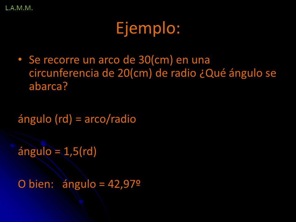 L.A.M.M. Ejemplo: Se recorre un arco de 30(cm) en una circunferencia de 20(cm) de radio ¿Qué ángulo se abarca