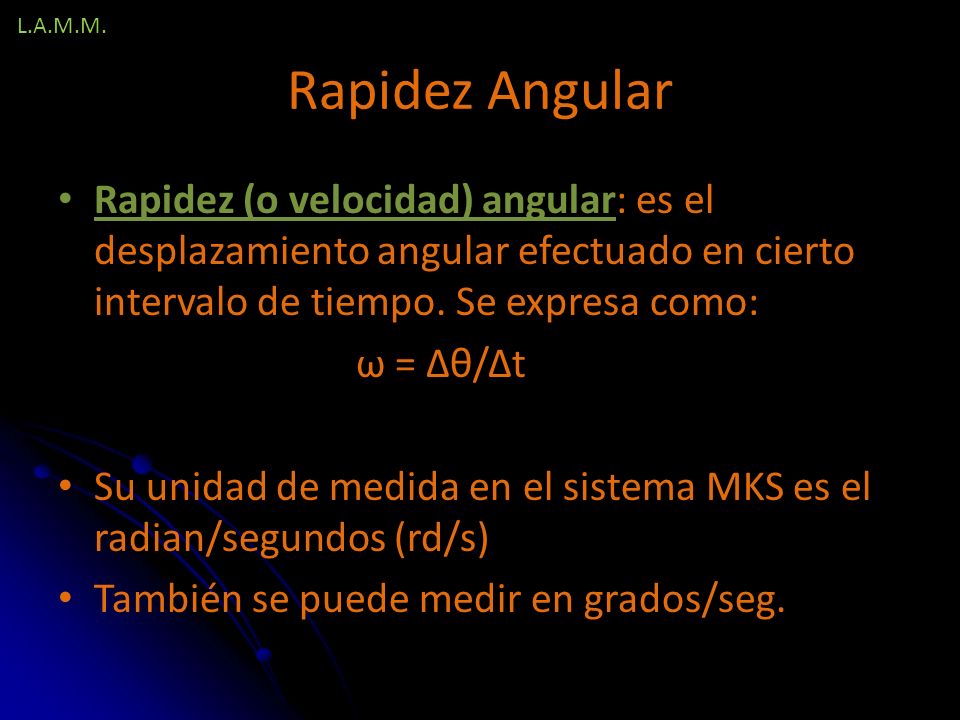L.A.M.M. Rapidez Angular. Rapidez (o velocidad) angular: es el desplazamiento angular efectuado en cierto intervalo de tiempo. Se expresa como: