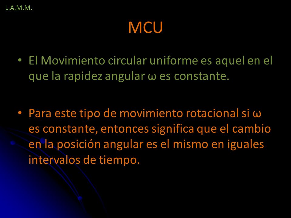 L.A.M.M. MCU. El Movimiento circular uniforme es aquel en el que la rapidez angular ω es constante.