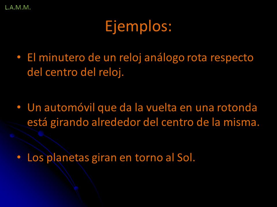 L.A.M.M. Ejemplos: El minutero de un reloj análogo rota respecto del centro del reloj.