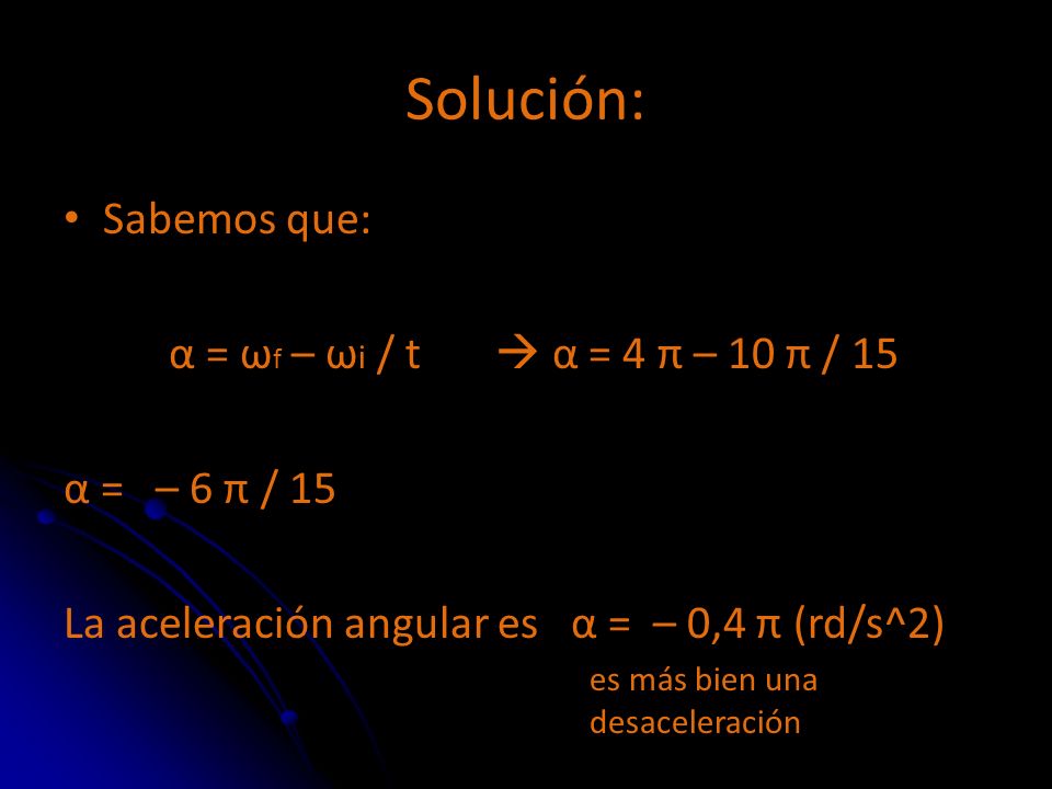 Solución: Sabemos que: α = ωf – ωi / t  α = 4 π – 10 π / 15