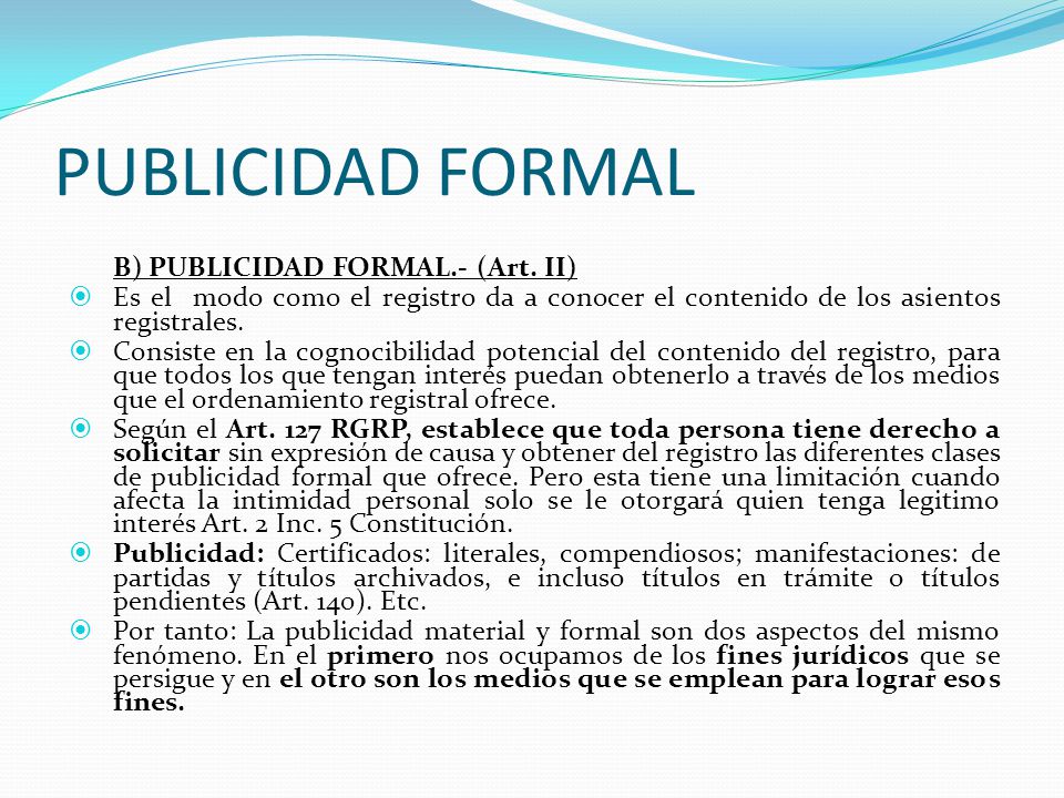 PUBLICIDAD FORMAL B) PUBLICIDAD FORMAL.- (Art. II) Es el modo como el registro da a conocer el contenido de los asientos registrales.