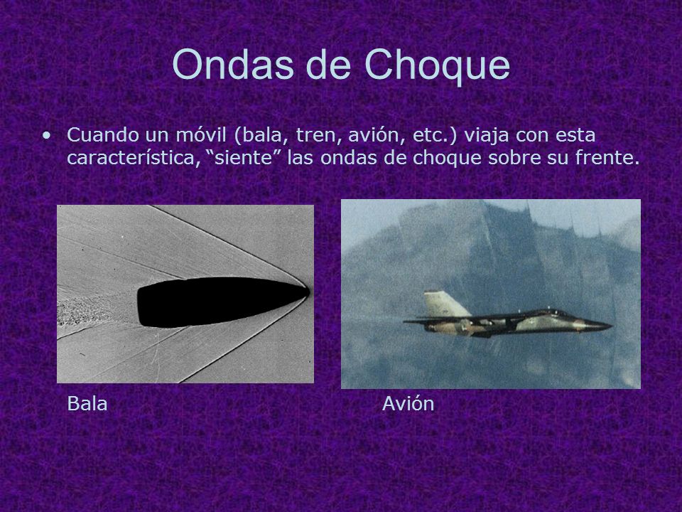 Ondas de Choque Cuando un móvil (bala, tren, avión, etc.) viaja con esta característica, siente las ondas de choque sobre su frente.