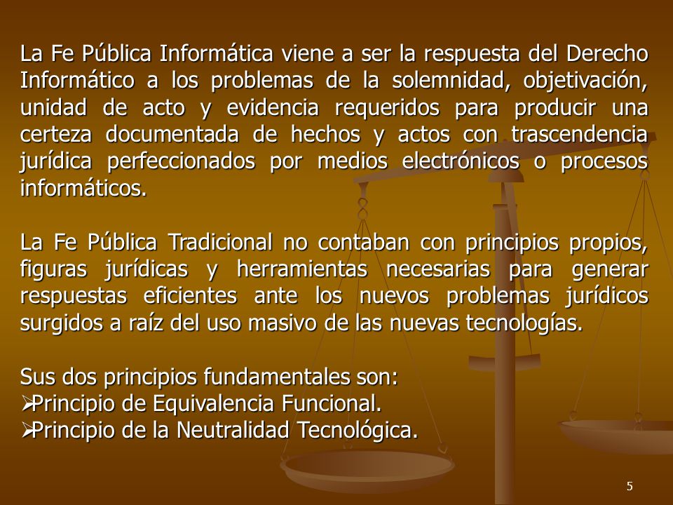 La Fe Pública Informática viene a ser la respuesta del Derecho Informático a los problemas de la solemnidad, objetivación, unidad de acto y evidencia requeridos para producir una certeza documentada de hechos y actos con trascendencia jurídica perfeccionados por medios electrónicos o procesos informáticos.