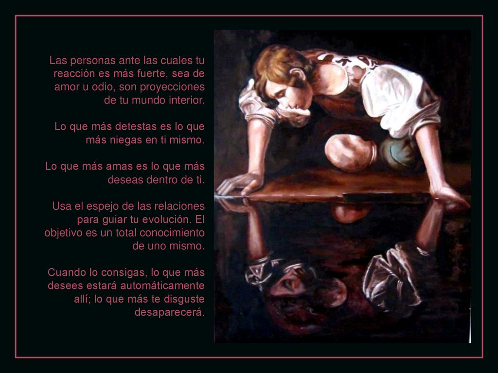 Las personas ante las cuales tu reacción es más fuerte, sea de amor u odio, son proyecciones de tu mundo interior.