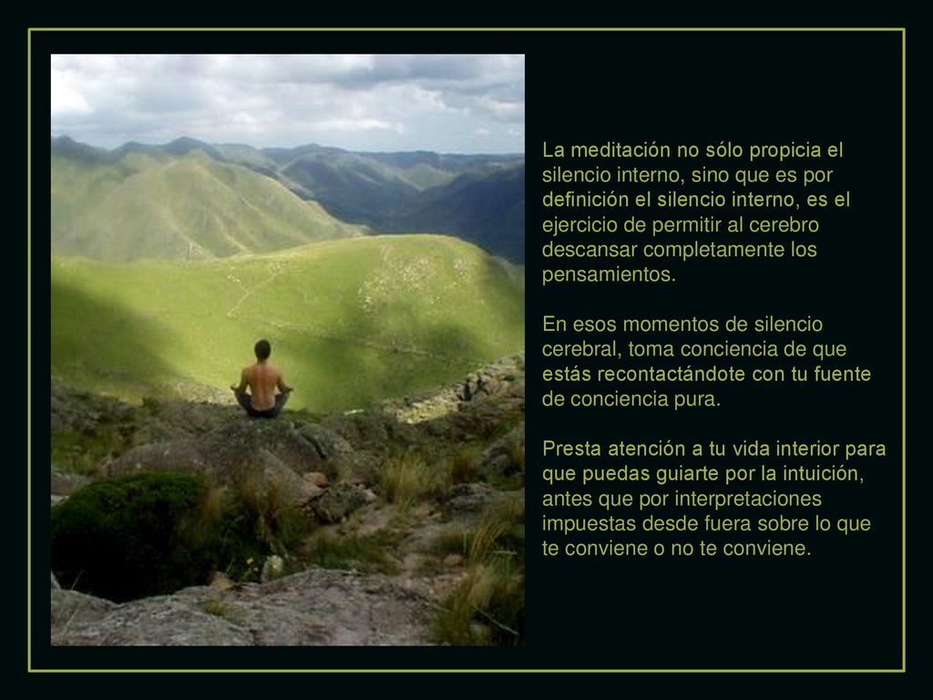 La meditación no sólo propicia el silencio interno, sino que es por definición el silencio interno, es el ejercicio de permitir al cerebro descansar completamente los pensamientos.