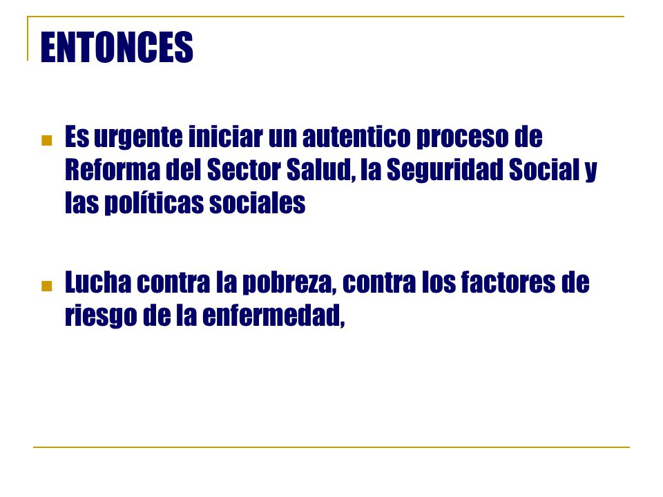 ENTONCES Es urgente iniciar un autentico proceso de Reforma del Sector Salud, la Seguridad Social y las políticas sociales.