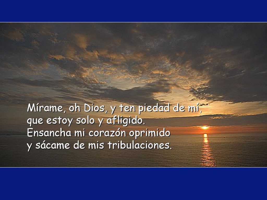 Mírame, oh Dios, y ten piedad de mí, que estoy solo y afligido