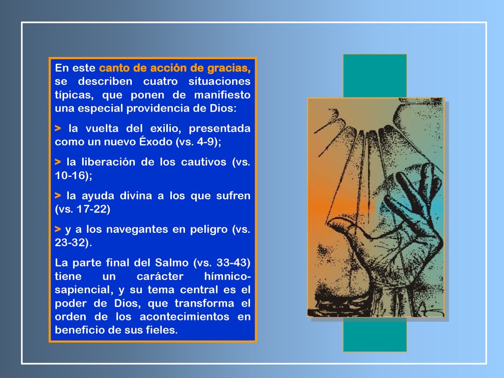 En este canto de acción de gracias, se describen cuatro situaciones típicas, que ponen de manifiesto una especial providencia de Dios: