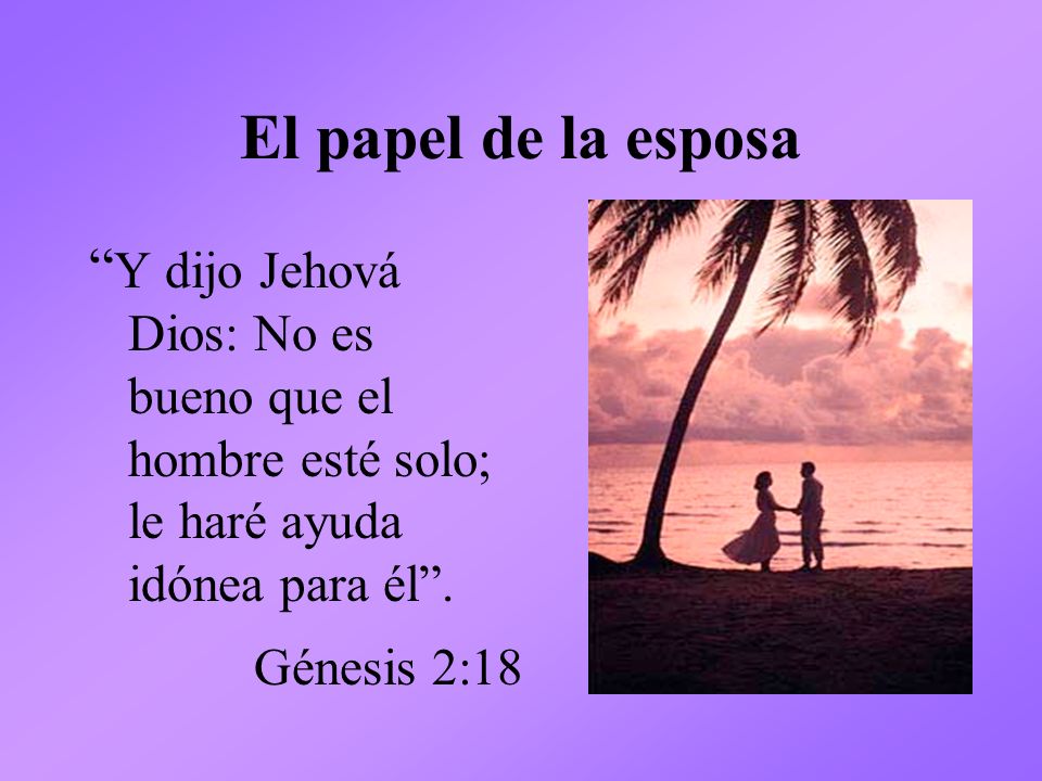 El papel de la esposa Y dijo Jehová Dios: No es bueno que el hombre esté solo; le haré ayuda idónea para él .