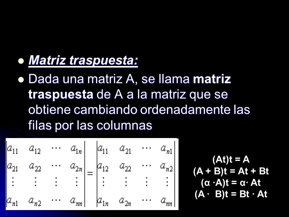Matriz traspuesta: Dada una matriz A, se llama matriz traspuesta de A a la matriz que se obtiene cambiando ordenadamente las filas por las columnas.