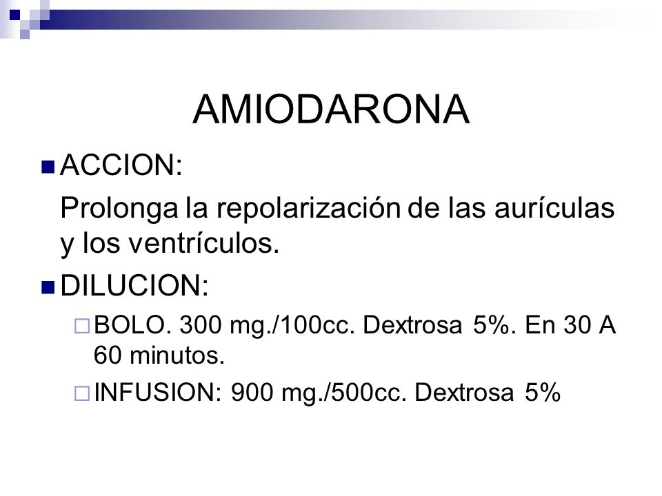 AMIODARONA ACCION: Prolonga la repolarización de las aurículas y los ventrículos. DILUCION: BOLO. 300 mg./100cc. Dextrosa 5%. En 30 A 60 minutos.