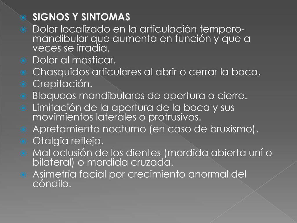 SIGNOS Y SINTOMAS Dolor localizado en la articulación temporo-mandibular que aumenta en función y que a veces se irradia.