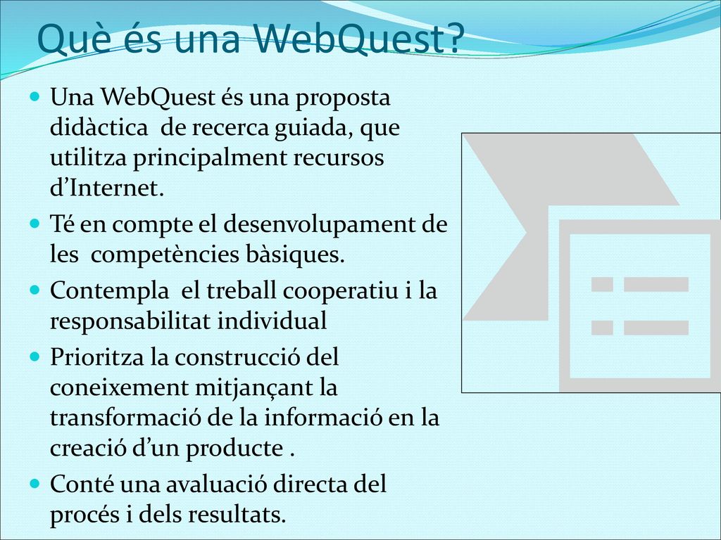 Què és una WebQuest Una WebQuest és una proposta didàctica de recerca guiada, que utilitza principalment recursos d’Internet.