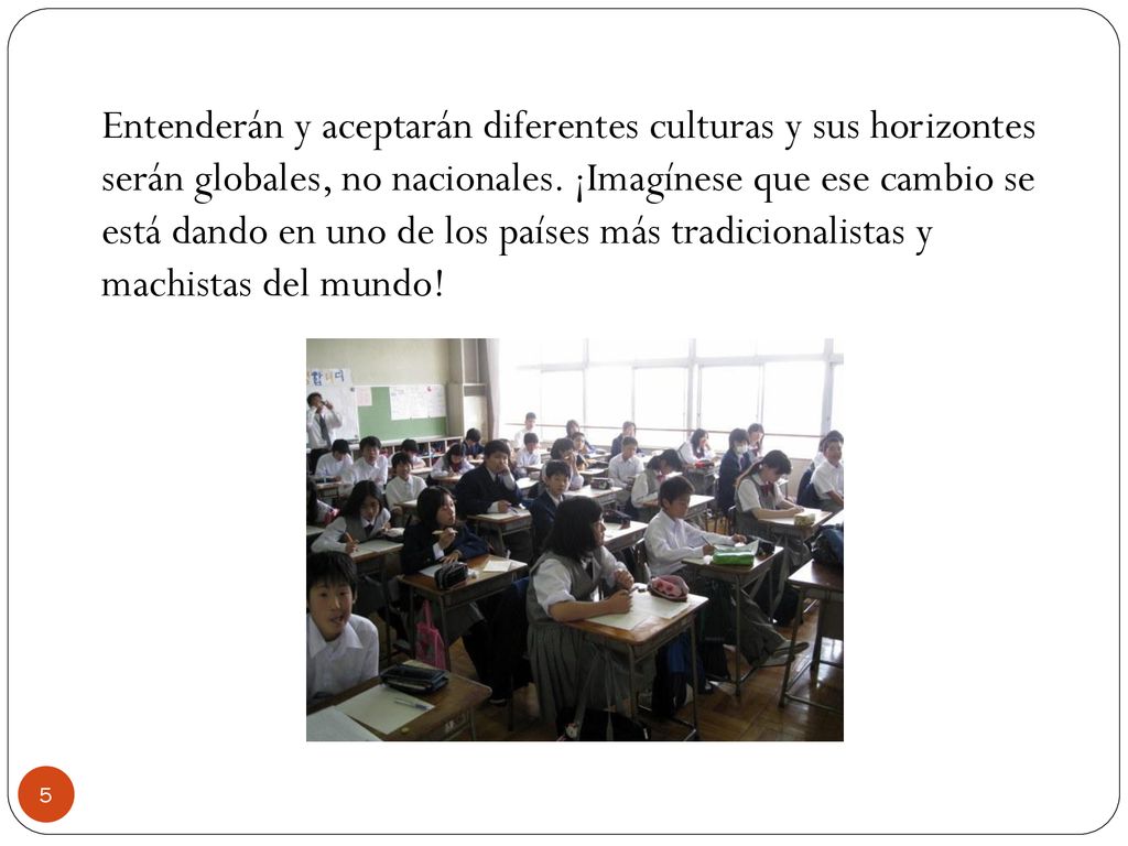 Entenderán y aceptarán diferentes culturas y sus horizontes serán globales, no nacionales.