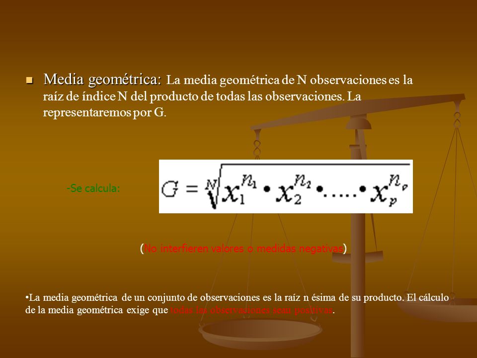 Media geométrica: La media geométrica de N observaciones es la raíz de índice N del producto de todas las observaciones. La representaremos por G.