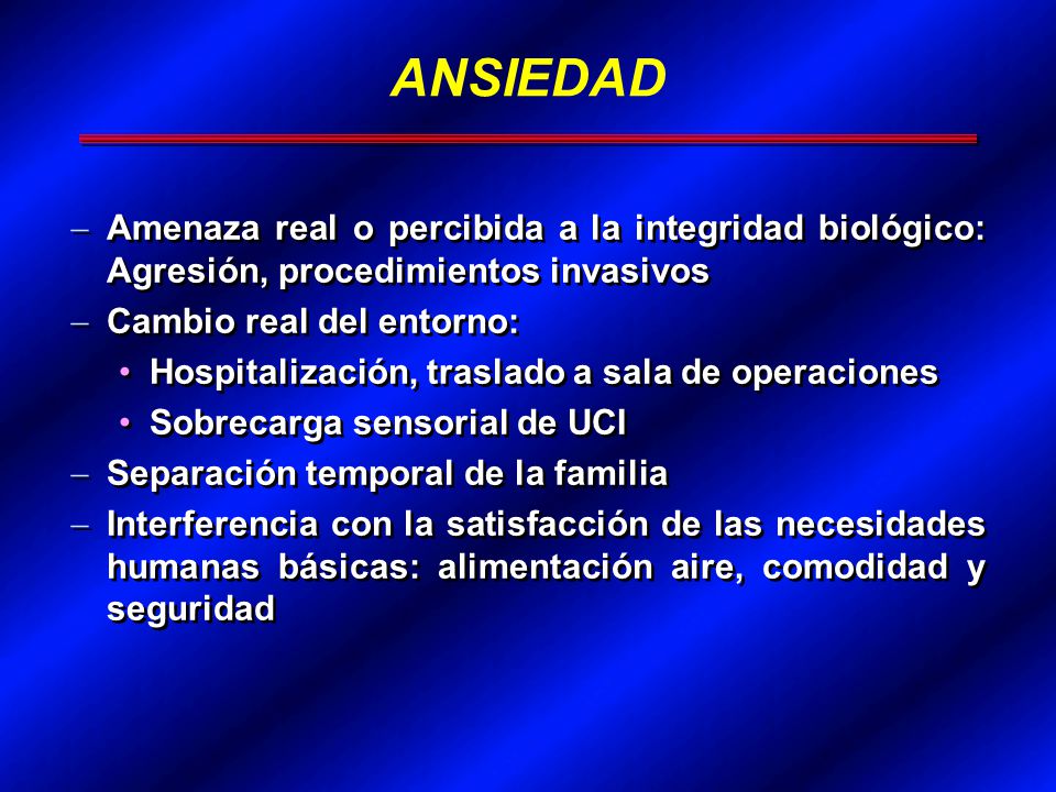 ANSIEDAD Amenaza real o percibida a la integridad biológico: Agresión, procedimientos invasivos. Cambio real del entorno: