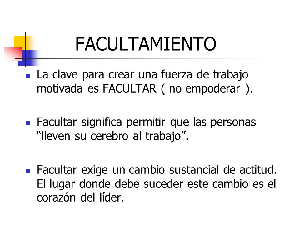 FACULTAMIENTO La clave para crear una fuerza de trabajo motivada es FACULTAR ( no empoderar ).