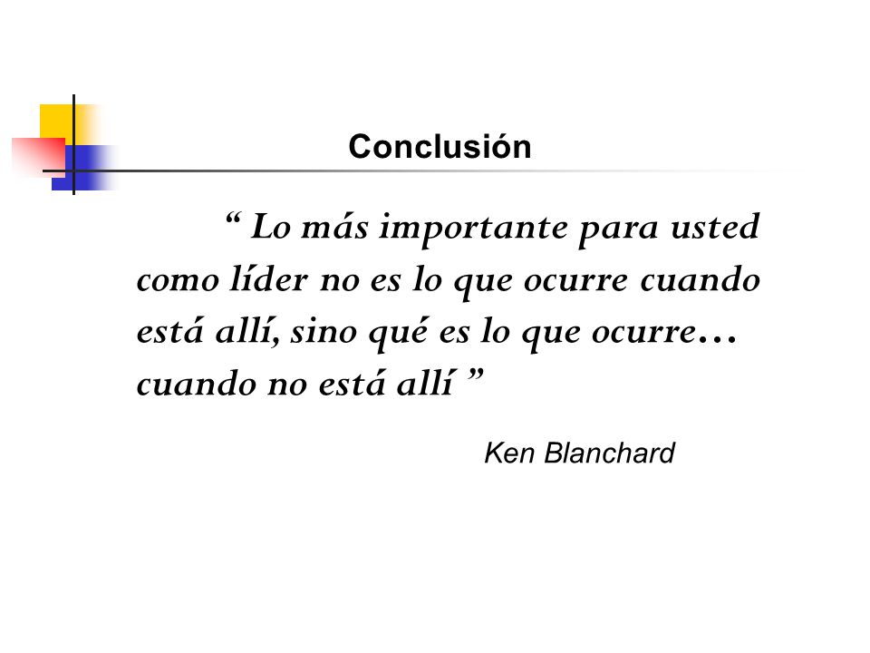 Conclusión Lo más importante para usted como líder no es lo que ocurre cuando está allí, sino qué es lo que ocurre… cuando no está allí