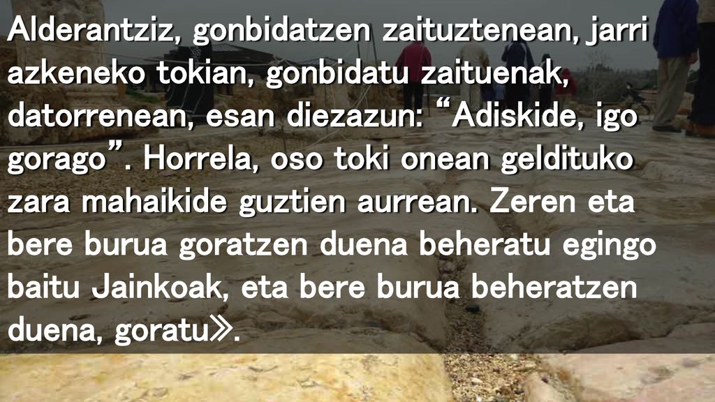 Alderantziz, gonbidatzen zaituztenean, jarri azkeneko tokian, gonbidatu zaituenak, datorrenean, esan diezazun: Adiskide, igo gorago .