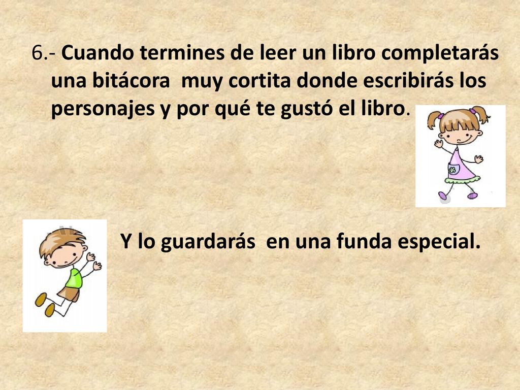 6.- Cuando termines de leer un libro completarás una bitácora muy cortita donde escribirás los personajes y por qué te gustó el libro.