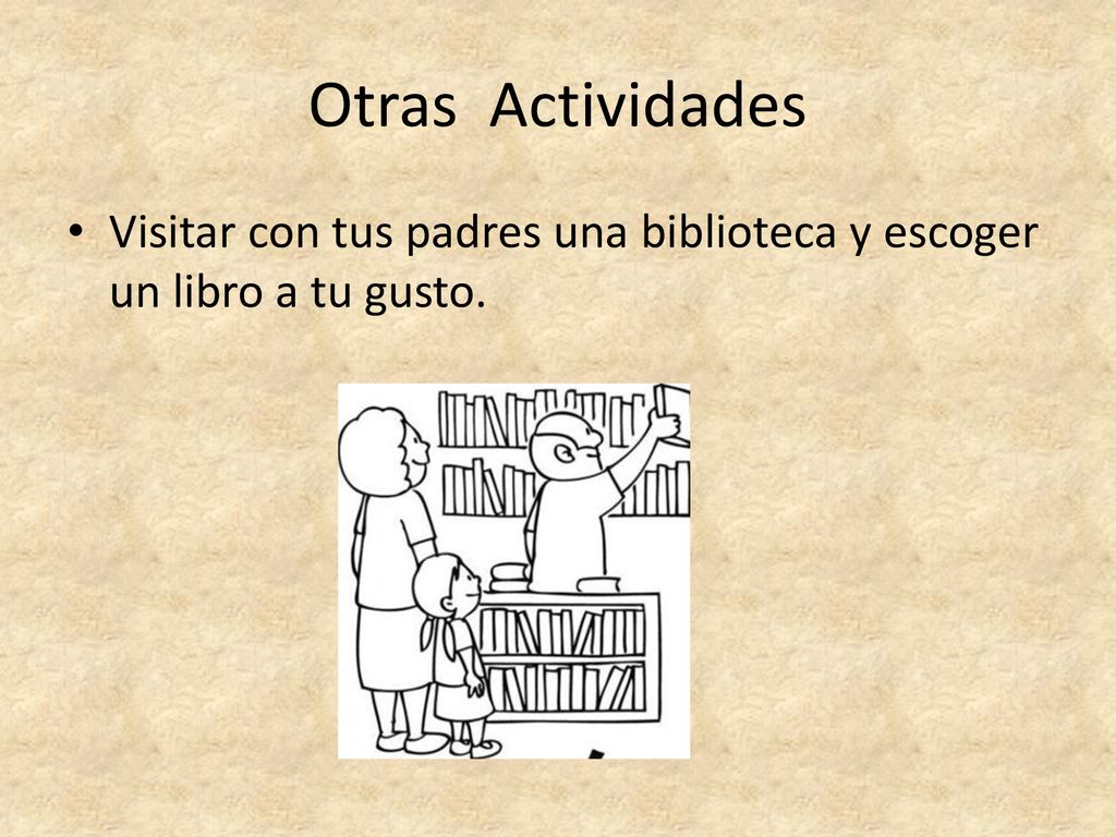 Otras Actividades Visitar con tus padres una biblioteca y escoger un libro a tu gusto.