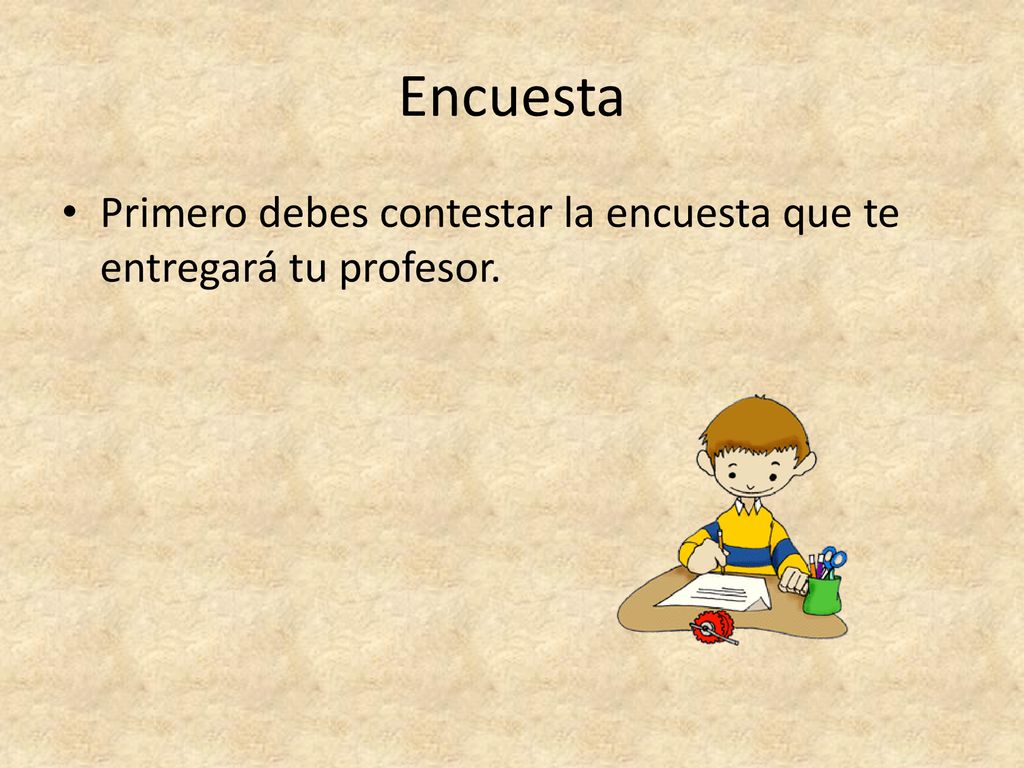Encuesta Primero debes contestar la encuesta que te entregará tu profesor.