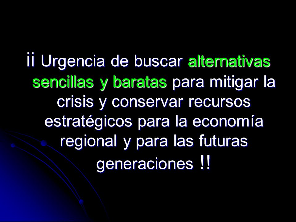 ii Urgencia de buscar alternativas sencillas y baratas para mitigar la crisis y conservar recursos estratégicos para la economía regional y para las futuras generaciones !!