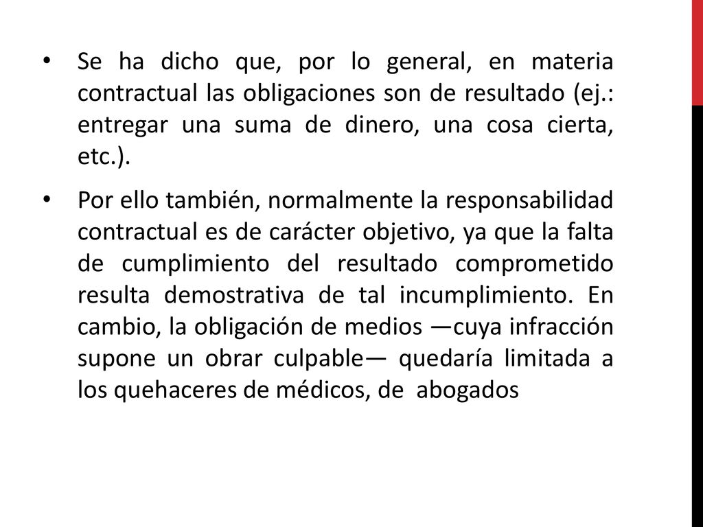 Se ha dicho que, por lo general, en materia contractual las obligaciones son de resultado (ej.: entregar una suma de dinero, una cosa cierta, etc.).