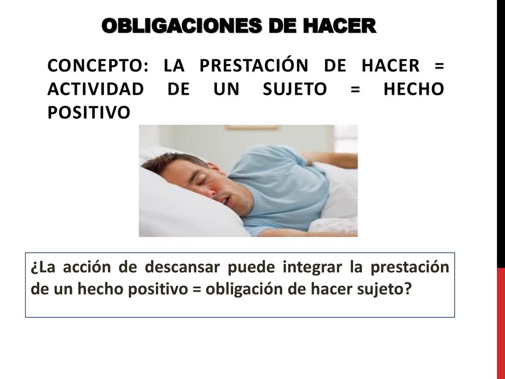OBLIGACIONES DE HACER Concepto: la prestación de HACER = ACTIVIDAD DE UN SUJETO = HECHO POSITIVO.