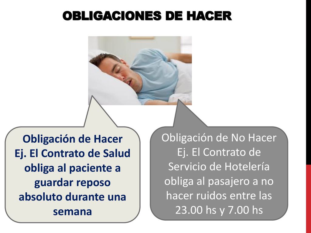 OBLIGACIONES DE HACER Obligación de Hacer. Ej. El Contrato de Salud obliga al paciente a guardar reposo absoluto durante una semana.