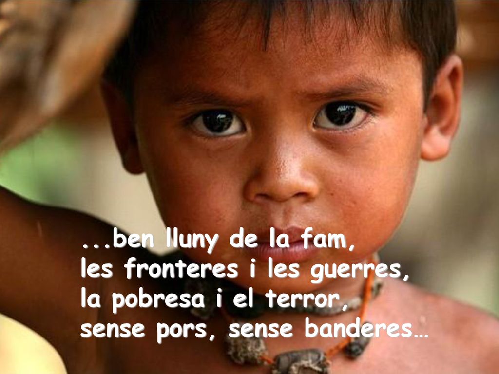 ...ben lluny de la fam, les fronteres i les guerres, la pobresa i el terror, sense pors, sense banderes…