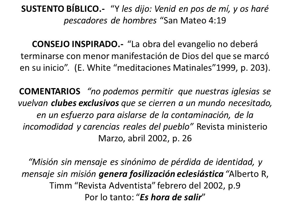 SUSTENTO BÍBLICO.- Y les dijo: Venid en pos de mí, y os haré pescadores de hombres San Mateo 4:19 CONSEJO INSPIRADO.- La obra del evangelio no deberá terminarse con menor manifestación de Dios del que se marcó en su inicio .