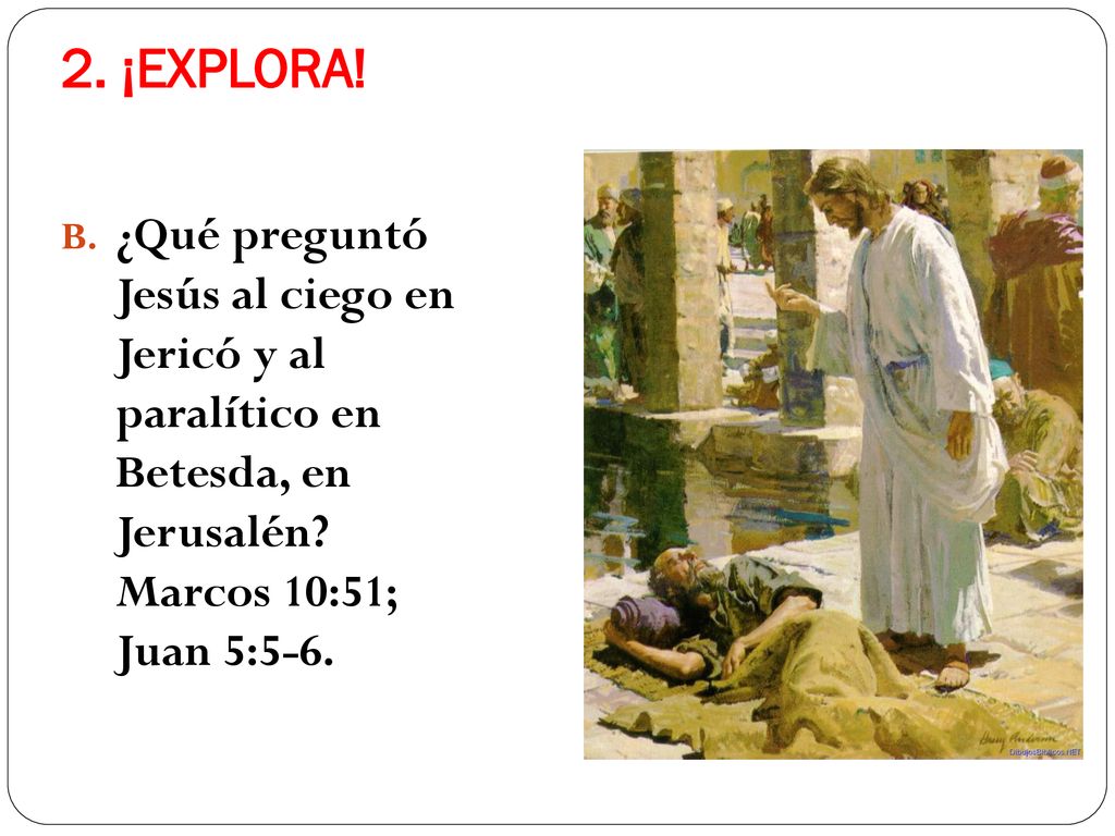 2. ¡EXPLORA. ¿Qué preguntó Jesús al ciego en Jericó y al paralítico en Betesda, en Jerusalén.