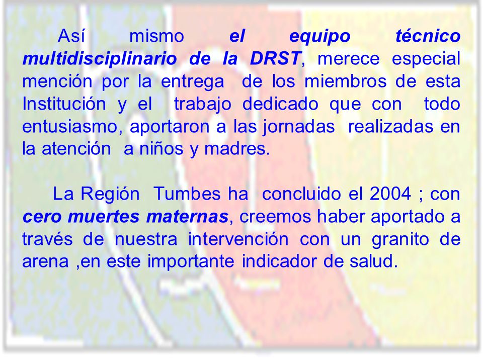 Así mismo el equipo técnico multidisciplinario de la DRST, merece especial mención por la entrega de los miembros de esta Institución y el trabajo dedicado que con todo entusiasmo, aportaron a las jornadas realizadas en la atención a niños y madres.