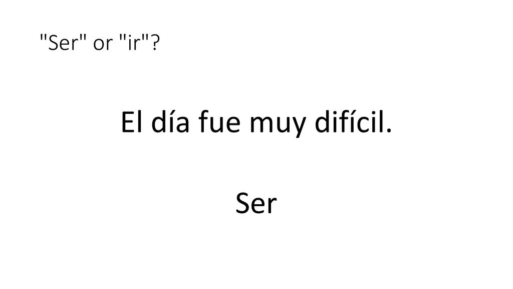 Ser or ir El día fue muy difícil. Ser