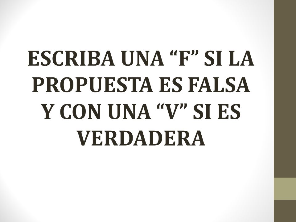 ESCRIBA UNA F SI LA PROPUESTA ES FALSA Y CON UNA V SI ES VERDADERA