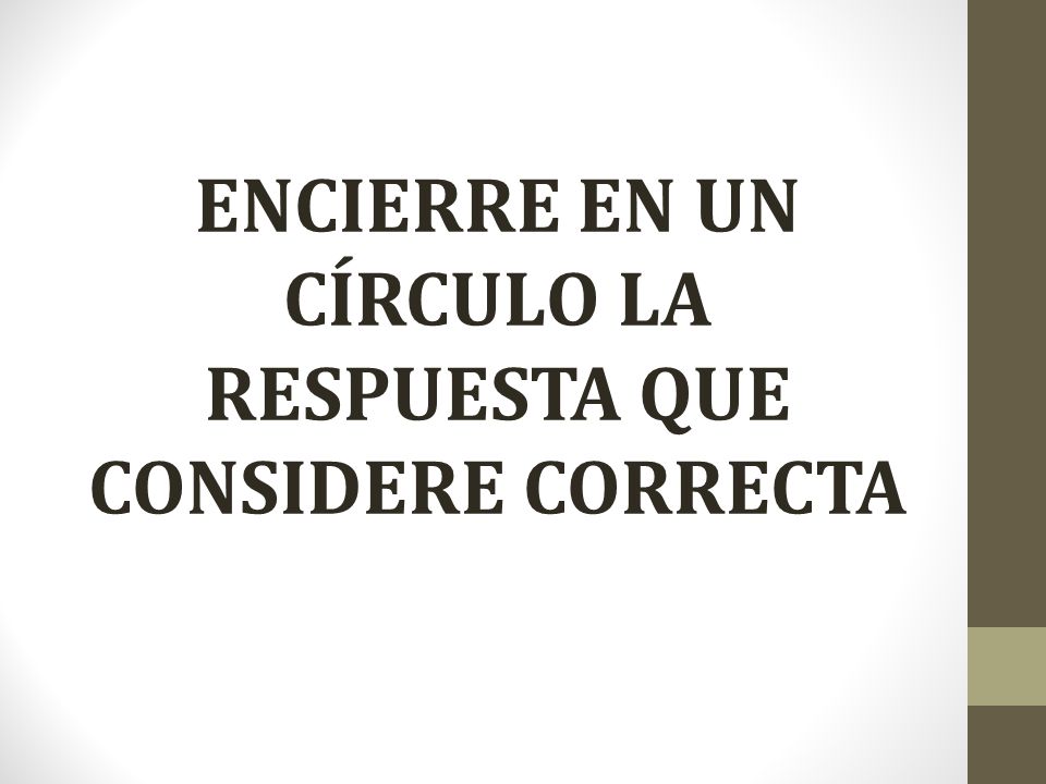 ENCIERRE EN UN CÍRCULO LA RESPUESTA QUE CONSIDERE CORRECTA