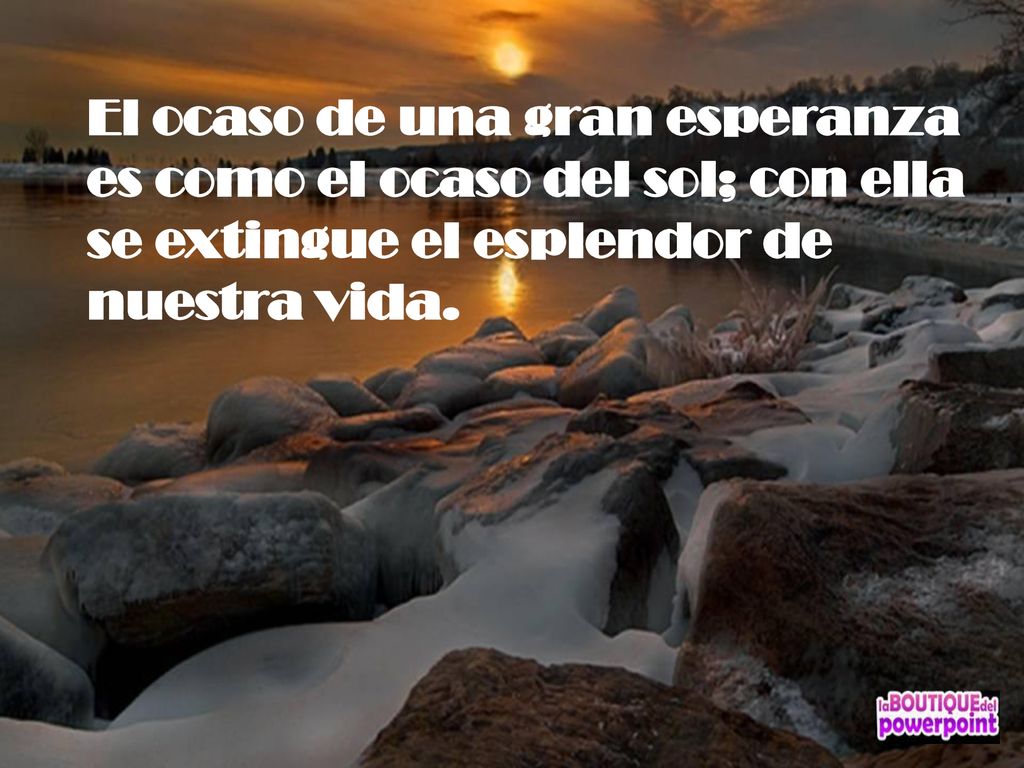 El ocaso de una gran esperanza es como el ocaso del sol; con ella se extingue el esplendor de nuestra vida.