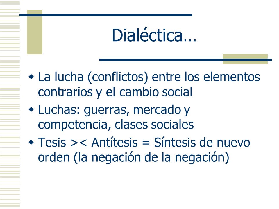 Dialéctica… La lucha (conflictos) entre los elementos contrarios y el cambio social. Luchas: guerras, mercado y competencia, clases sociales.