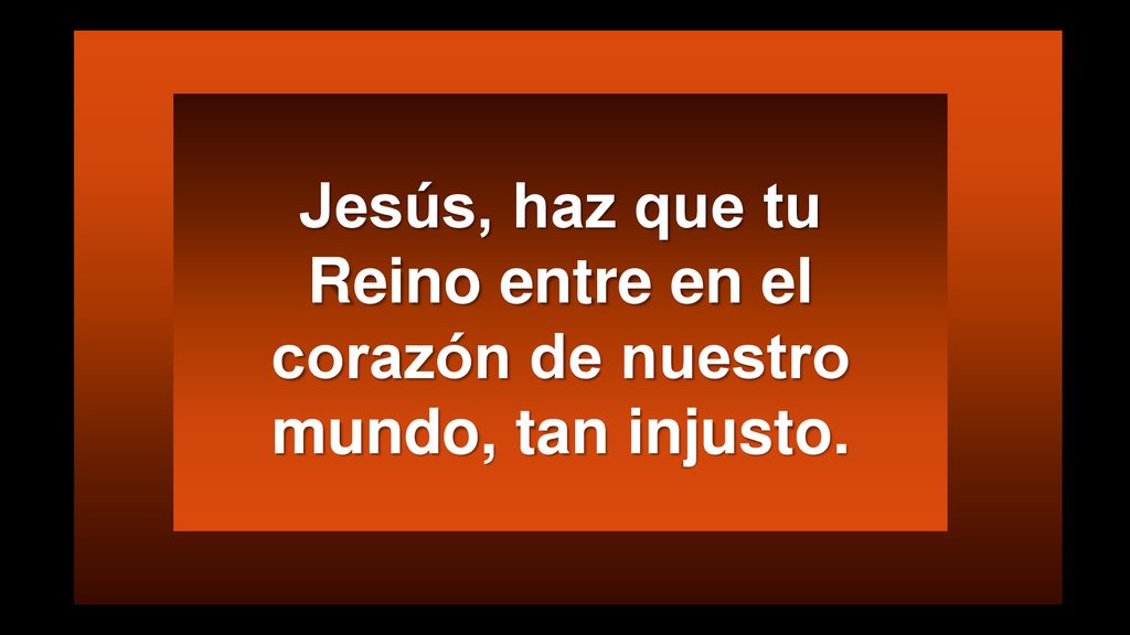 Jesús, haz que tu Reino entre en el corazón de nuestro mundo, tan injusto.