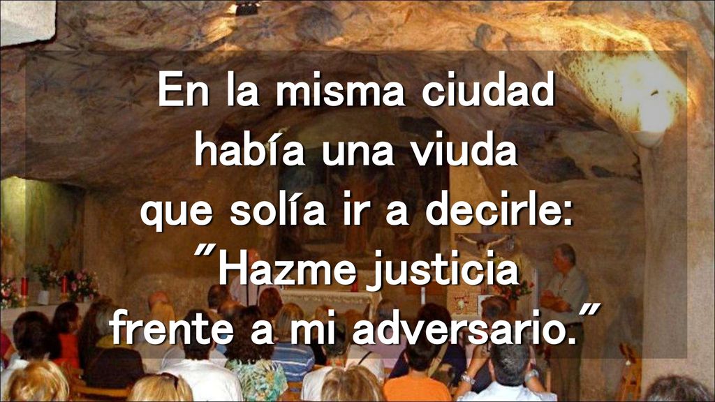 En la misma ciudad había una viuda que solía ir a decirle: Hazme justicia frente a mi adversario.