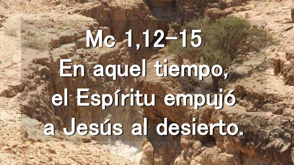 Mc 1,12-15 En aquel tiempo, el Espíritu empujó a Jesús al desierto.