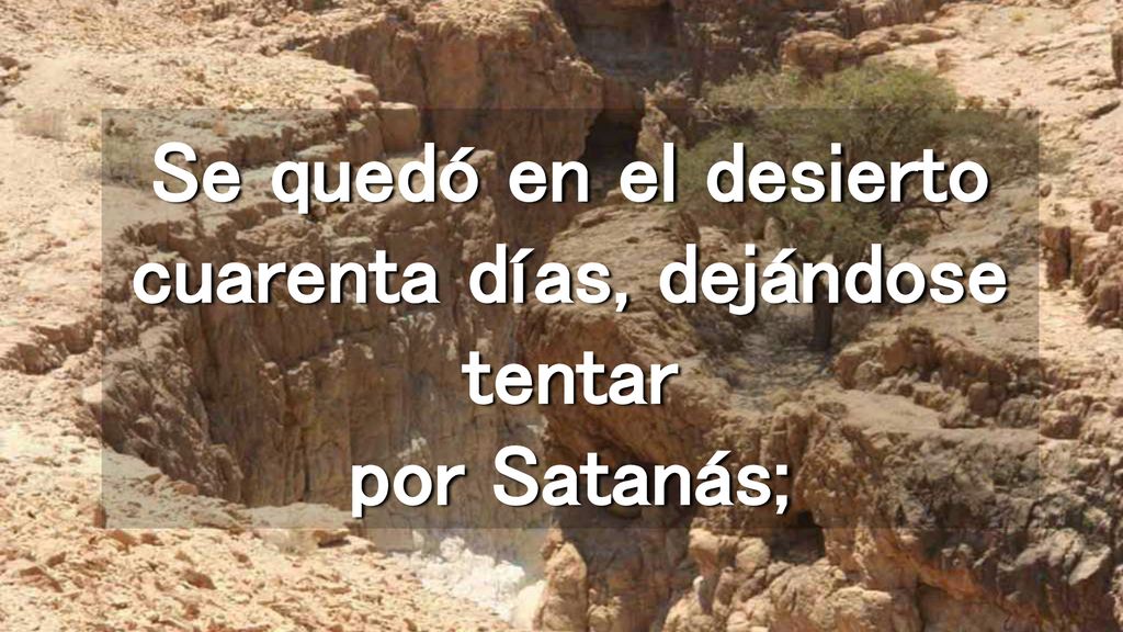 Se quedó en el desierto cuarenta días, dejándose tentar por Satanás;
