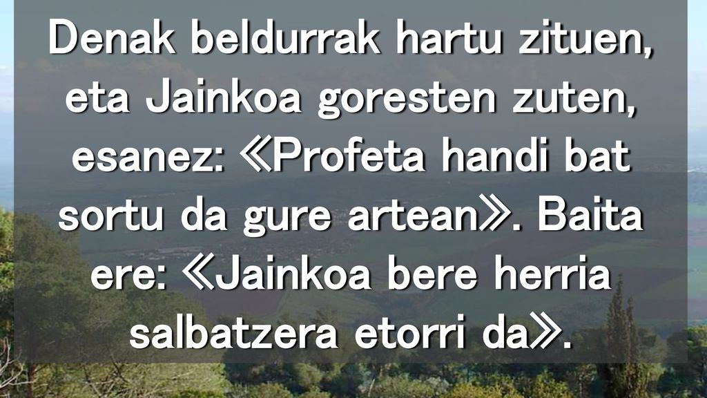 Denak beldurrak hartu zituen, eta Jainkoa goresten zuten, esanez: «Profeta handi bat sortu da gure artean».