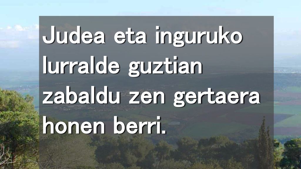 Judea eta inguruko lurralde guztian zabaldu zen gertaera honen berri.